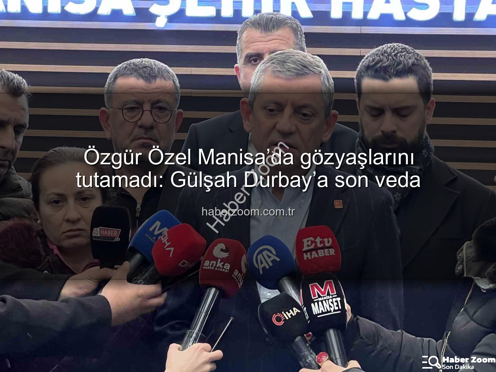 Özgür Özel Manisa - Özgür Özel Manisa’da gözyaşlarını tutamadı: Gülşah Durbay’a son veda