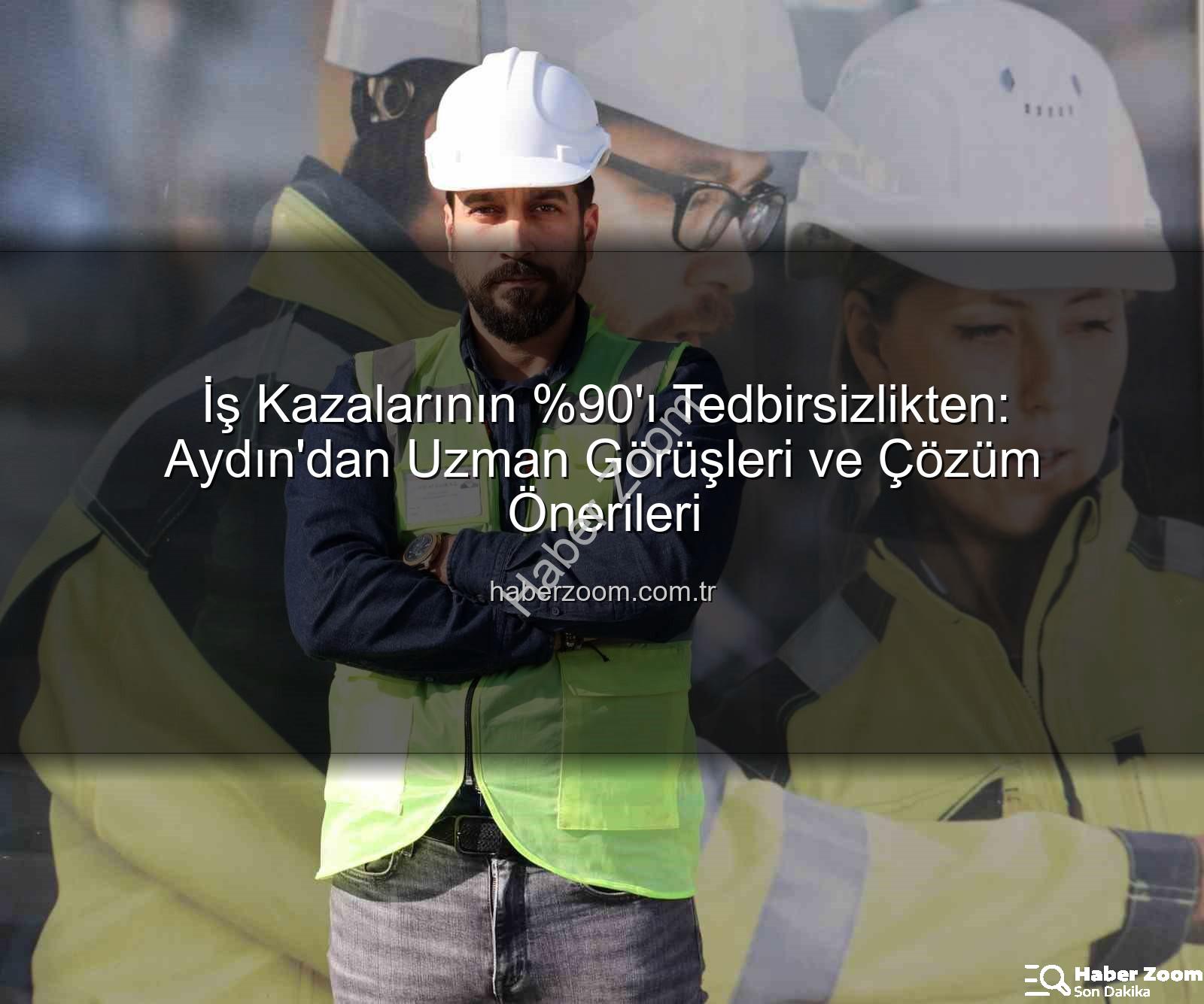 iş kazaları - İş Kazalarının 'ı Tedbirsizlikten: Aydın'dan Uzman Görüşleri ve Çözüm Önerileri