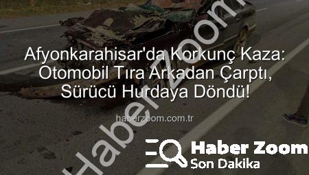 Afyonkarahisar’da Korkunç Kaza: Otomobil Tıra Arkadan Çarptı, Sürücü Hurdaya Döndü!