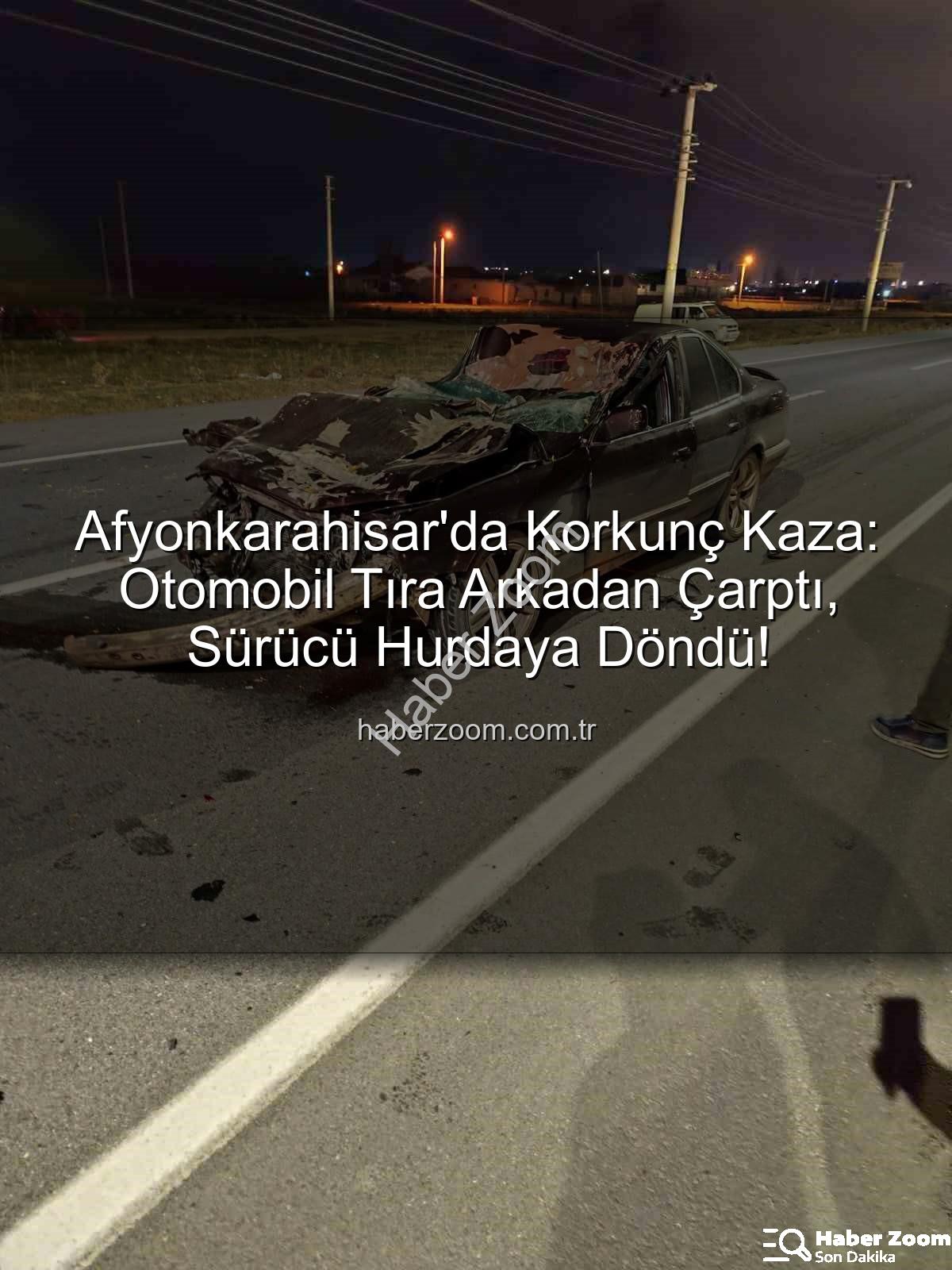 Afyonkarahisar trafik kazası - Afyonkarahisar'da Korkunç Kaza: Otomobil Tıra Arkadan Çarptı, Sürücü Hurdaya Döndü!