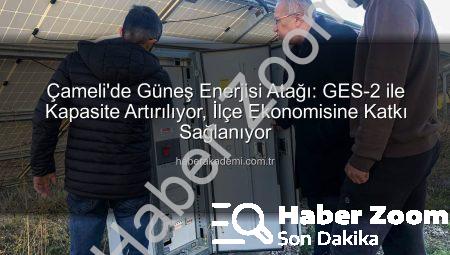 Çameli’de Güneş Enerjisi Devrimi: GES-2 Tam Kapasite Çalışıyor, İlçe Gelirleri Artıyor