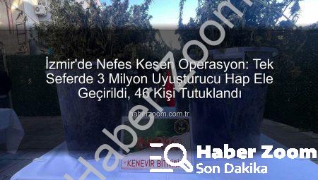 İzmir’de Nefes Kesen Operasyon: Tek Seferde 3 Milyon Uyuşturucu Hap Ele Geçirildi, 46 Kişi Tutuklandı