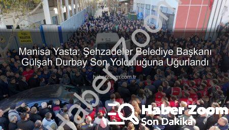 Manisa Yasta: Şehzadeler Belediye Başkanı Gülşah Durbay Son Yolculuğuna Uğurlandı