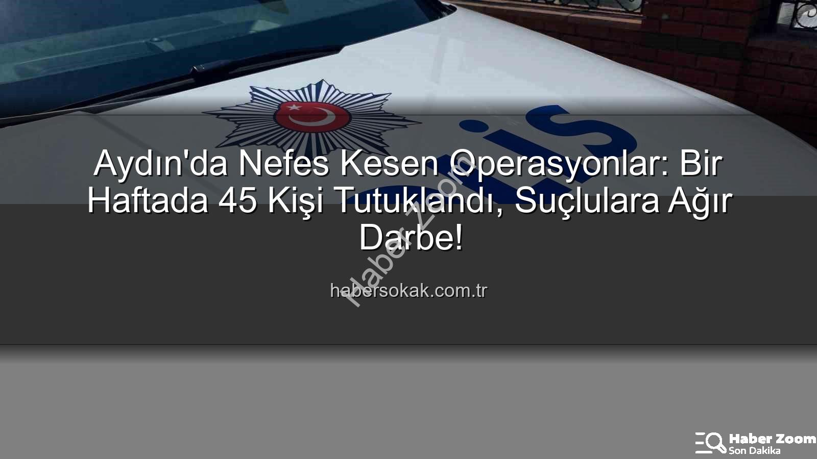 Aydın'da tutuklananlar - Aydın'da Nefes Kesen Bir Hafta: 45 Kişi Tutuklandı, Binlerce Suçluya Göz Açtırılmadı!