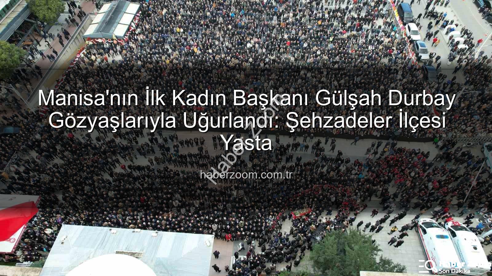 Gülşah Durbay - Manisa'nın İlk Kadın Başkanı Gülşah Durbay Gözyaşlarıyla Uğurlandı: Şehzadeler İlçesi Yasta