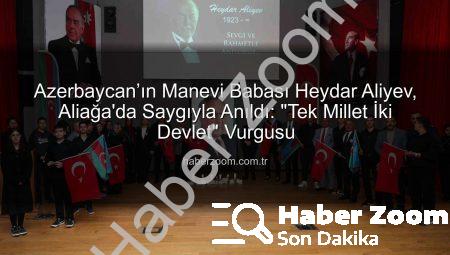 Azerbaycan’ın Manevi Babası Heydar Aliyev, Aliağa’da Saygıyla Anıldı: “Tek Millet İki Devlet” Vurgusu