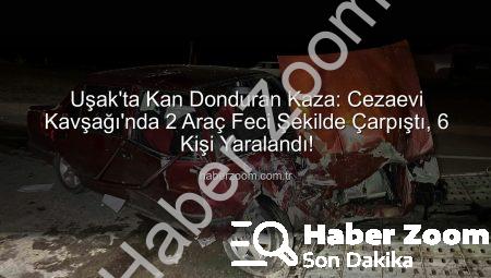Uşak’ta Kan Donduran Kaza: Cezaevi Kavşağı’nda 2 Araç Feci Şekilde Çarpıştı, 6 Kişi Yaralandı!
