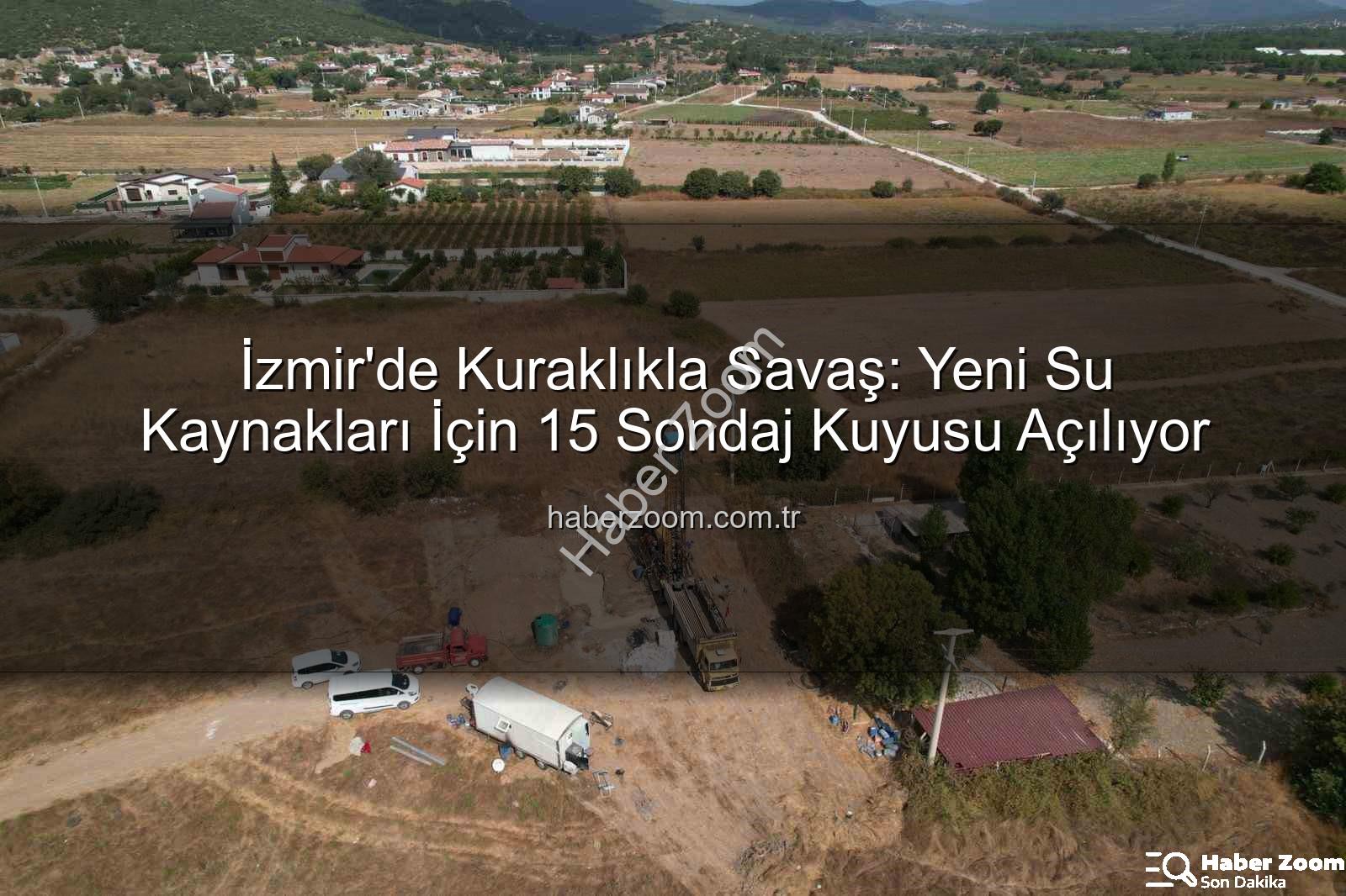 İzmir su kaynakları - İzmir'de Kuraklıkla Savaş: Yeni Su Kaynakları İçin 15 Sondaj Kuyusu Açılıyor