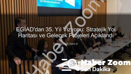 EGİAD’dan 35. Yıl Vizyonu: Stratejik Yol Haritası ve Gelecek Projeleri Açıklandı