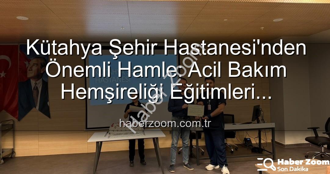 acil bakım hemşireliği eğitimi - Kütahya Şehir Hastanesi'nden Önemli Hamle: Acil Bakım Hemşireliği Eğitimleri Tamamlandı, Personel Yetkinliği Artırıldı