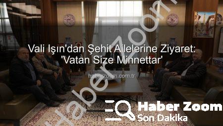 Vali Işın’dan Şehit Ailelerine Ziyaret: ‘Vatan Size Minnettar’