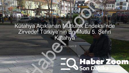 Kütahya Açıklanan Mutluluk Endeksi’nde Zirvede! Türkiye’nin En Mutlu 5. Şehri Kütahya