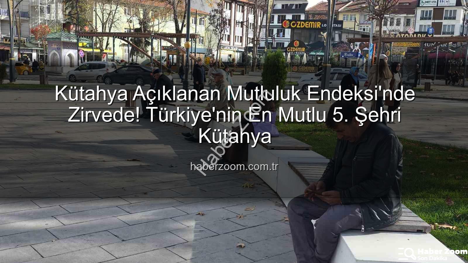 en mutlu şehir - Kütahya Açıklanan Mutluluk Endeksi'nde Zirvede! Türkiye'nin En Mutlu 5. Şehri Kütahya
