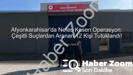 Afyonkarahisar’da Nefes Kesen Operasyon: Çeşitli Suçlardan Aranan 12 Kişi Tutuklandı!