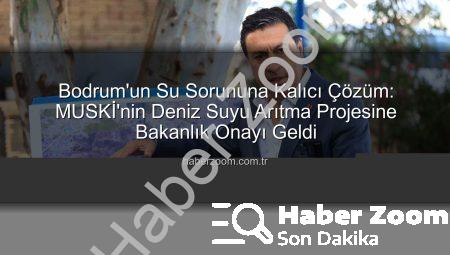 Bodrum’un Su Sorununa Kalıcı Çözüm: MUSKİ’nin Deniz Suyu Arıtma Projesine Bakanlık Onayı Geldi