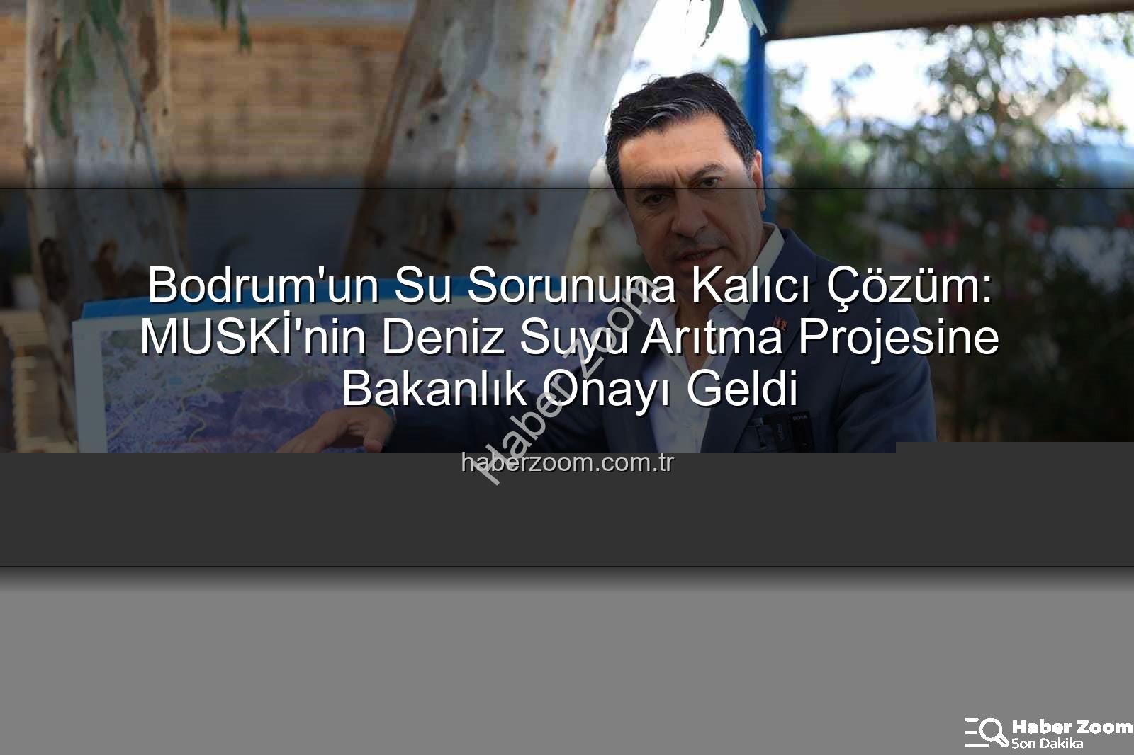 deniz suyu arıtma - Bodrum'un Su Sorununa Kalıcı Çözüm: MUSKİ'nin Deniz Suyu Arıtma Projesine Bakanlık Onayı Geldi