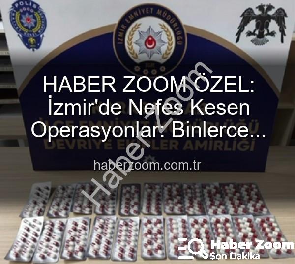 İzmir uyuşturucu operasyonu - HABER ZOOM ÖZEL: İzmir'de Nefes Kesen Operasyonlar: Binlerce Uyuşturucu Hap ve Çok Sayıda Silah Ele Geçirildi, 329 Aranan Şahıs Yakalandı!