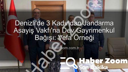 Denizli’de 3 Kadından Jandarma Asayiş Vakfı’na Dev Gayrimenkul Bağışı: Vefa Örneği