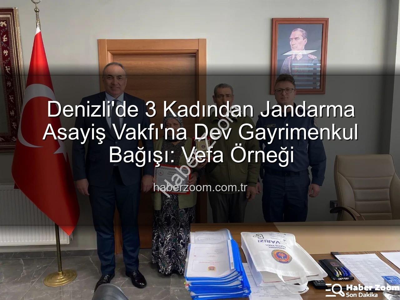 gayrimenkul bağışı - Denizli'de 3 Kadından Jandarma Asayiş Vakfı'na Dev Gayrimenkul Bağışı: Vefa Örneği