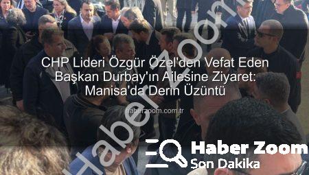 CHP Lideri Özgür Özel’den Vefat Eden Başkan Durbay’ın Ailesine Ziyaret: Manisa’da Derin Üzüntü