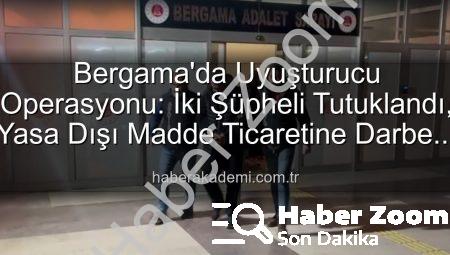 Bergama’da Nefes Kesen Uyuşturucu Operasyonu: 2 Şüpheli Cezaevine! | haberzoom.com.tr