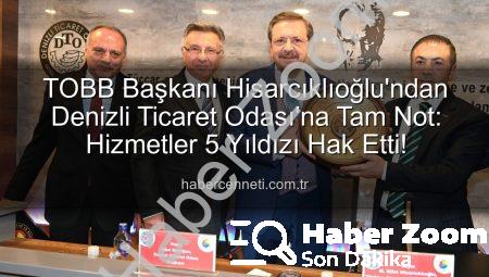 TOBB Başkanı Hisarcıklıoğlu Denizli’de: ‘Denizli Ticaret Odası 5 Yıldız Hizmetle Taçlandı’