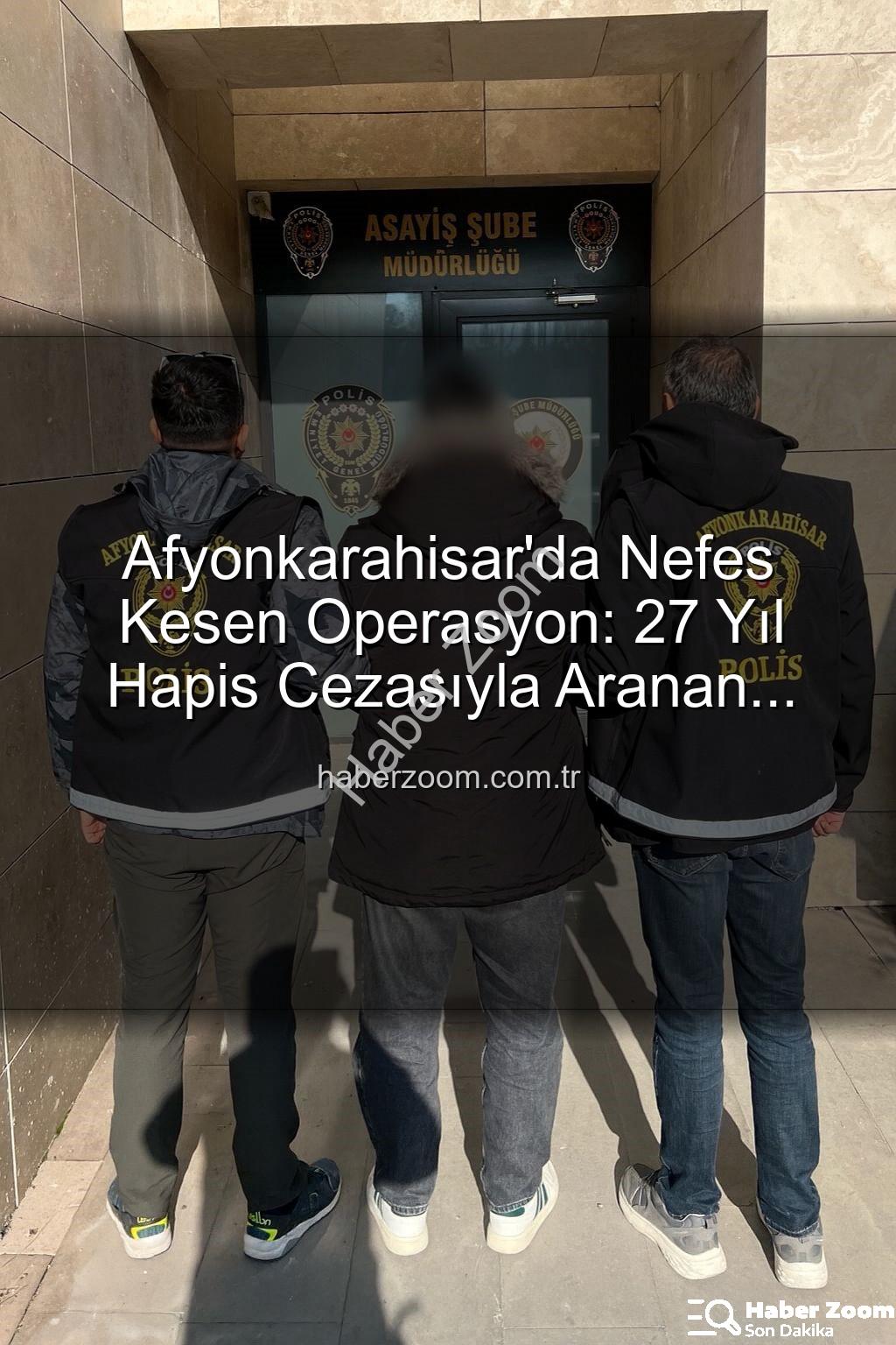 hapis cezasıyla aranan şahıs - Afyonkarahisar'da Nefes Kesen Operasyon: 27 Yıl Hapis Cezasıyla Aranan Şahıs Yakalandı!