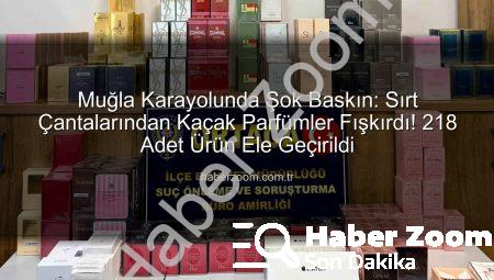 Muğla Karayolunda Şok Baskın: Sırt Çantalarından Kaçak Parfümler Fışkırdı! 218 Adet Ürün Ele Geçirildi