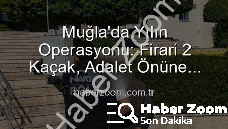 Muğla’da Yılın Operasyonu: Firari 2 Kaçak, Adalet Önüne Çıkarıldı!