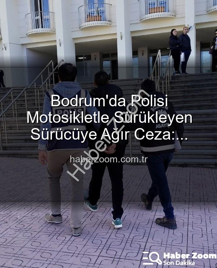 Bodrum'da polisi yaralayan sürücü - Bodrum'da Polisi Motosikletle Sürükleyen Sürücüye Ağır Ceza: Tutuklandı!