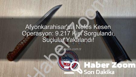 Afyonkarahisar’da Nefes Kesen Operasyon: 9.217 Kişi Sorgulandı, Suçlular Yakalandı!
