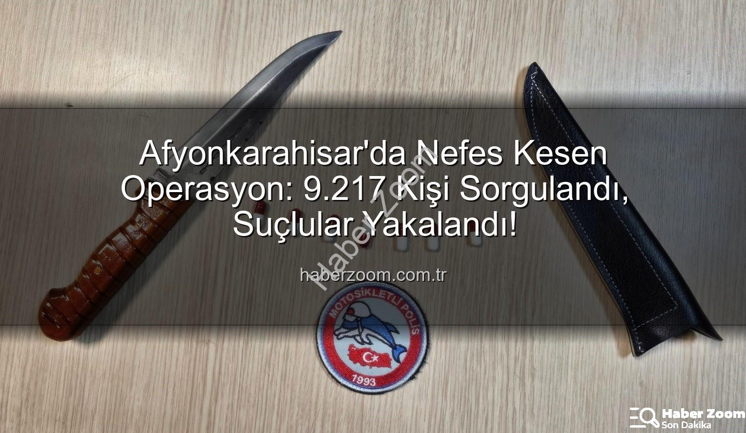 Afyonkarahisar polis denetimleri - Afyonkarahisar'da Nefes Kesen Operasyon: 9.217 Kişi Sorgulandı, Suçlular Yakalandı!