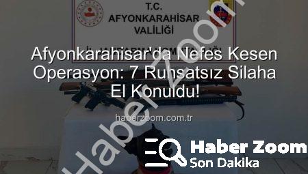 Afyonkarahisar’da Nefes Kesen Operasyon: 7 Ruhsatsız Silaha El Konuldu!
