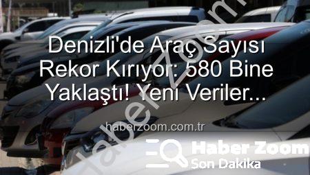 Denizli’de Araç Sayısı Rekor Kırıyor: 580 Bine Yaklaştı! Yeni Veriler Açıklandı