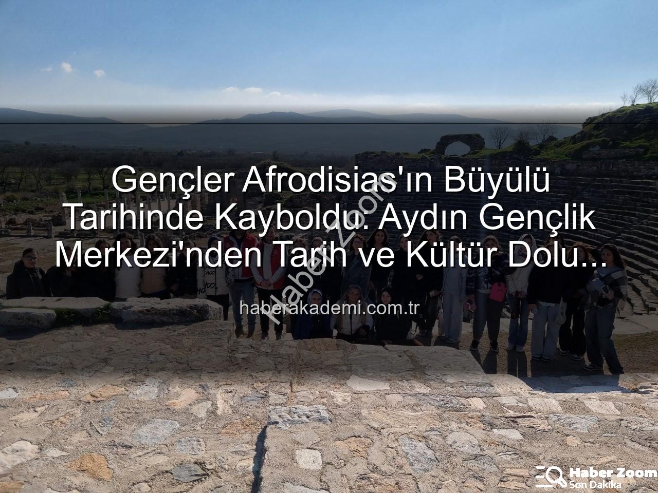 Afrodisias Antik Kenti - Gençler Afrodisias'ta Tarihe Yolculuk Yapıyor: Aydın Gençlik Merkezi'nden Kültürel Miras Etkinliği