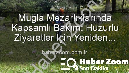 Muğla Mezarlıklarında Kapsamlı Bakım: Huzurlu Ziyaretler İçin Yeniden Düzenleniyor