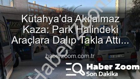 Kütahya’da Akılalmaz Kaza: Park Halindeki Araçlara Dalıp Takla Attı! 2 Yaralı