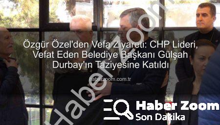 Özgür Özel’den Vefa Ziyareti: CHP Lideri, Vefat Eden Belediye Başkanı Gülşah Durbay’ın Taziyesine Katıldı