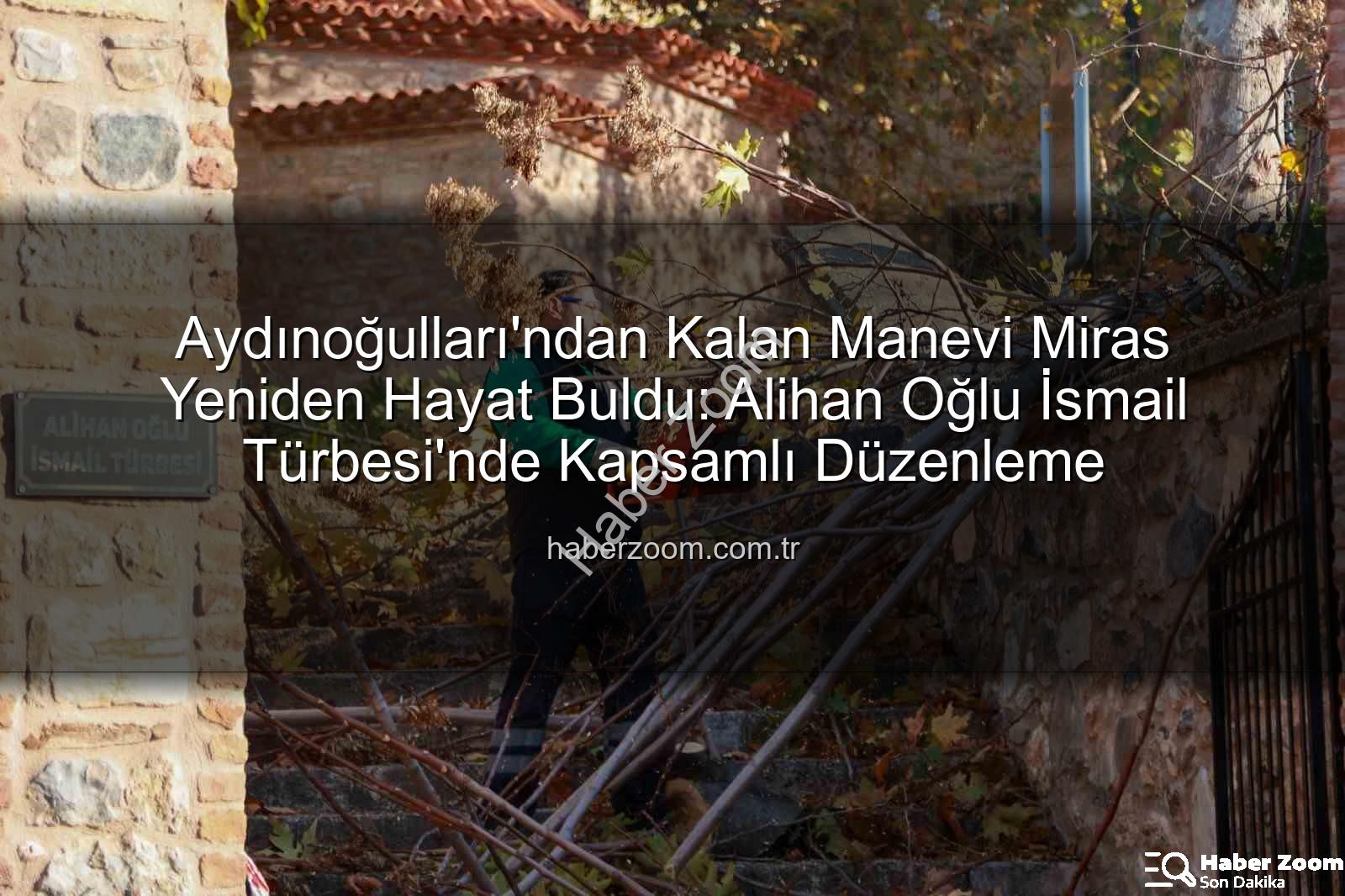 Aydınoğulları manevi miras - Aydınoğulları'ndan Kalan Manevi Miras Yeniden Hayat Buldu: Alihan Oğlu İsmail Türbesi'nde Kapsamlı Düzenleme