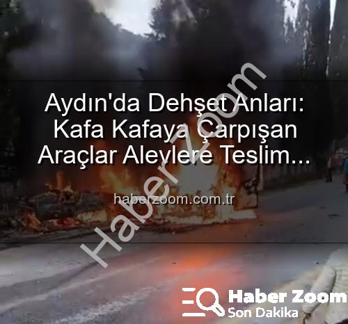 Aydın'da kaza - Aydın'da Dehşet Anları: Kafa Kafaya Çarpışan Araçlar Alevlere Teslim Oldu, 2 Yaralı