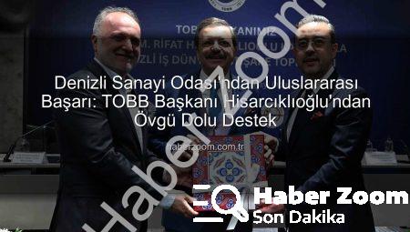 Denizli Sanayi Odası’ndan Uluslararası Başarı: TOBB Başkanı Hisarcıklıoğlu’ndan Övgü Dolu Destek