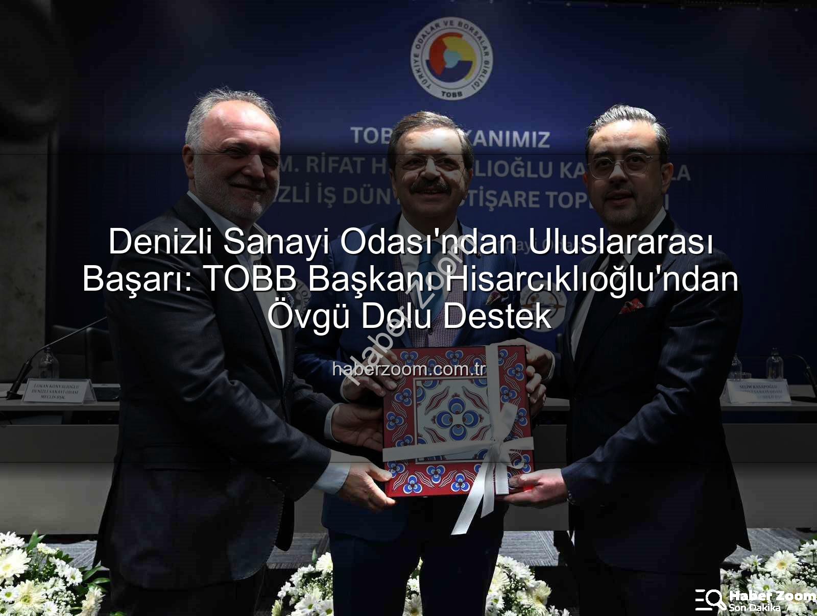 Denizli Sanayi Odası - Denizli Sanayi Odası'ndan Uluslararası Başarı: TOBB Başkanı Hisarcıklıoğlu'ndan Övgü Dolu Destek
