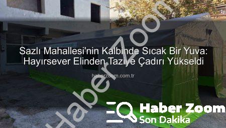 Sazlı Mahallesi’nin Kalbinde Sıcak Bir Yuva: Hayırsever Elinden Taziye Çadırı Yükseldi