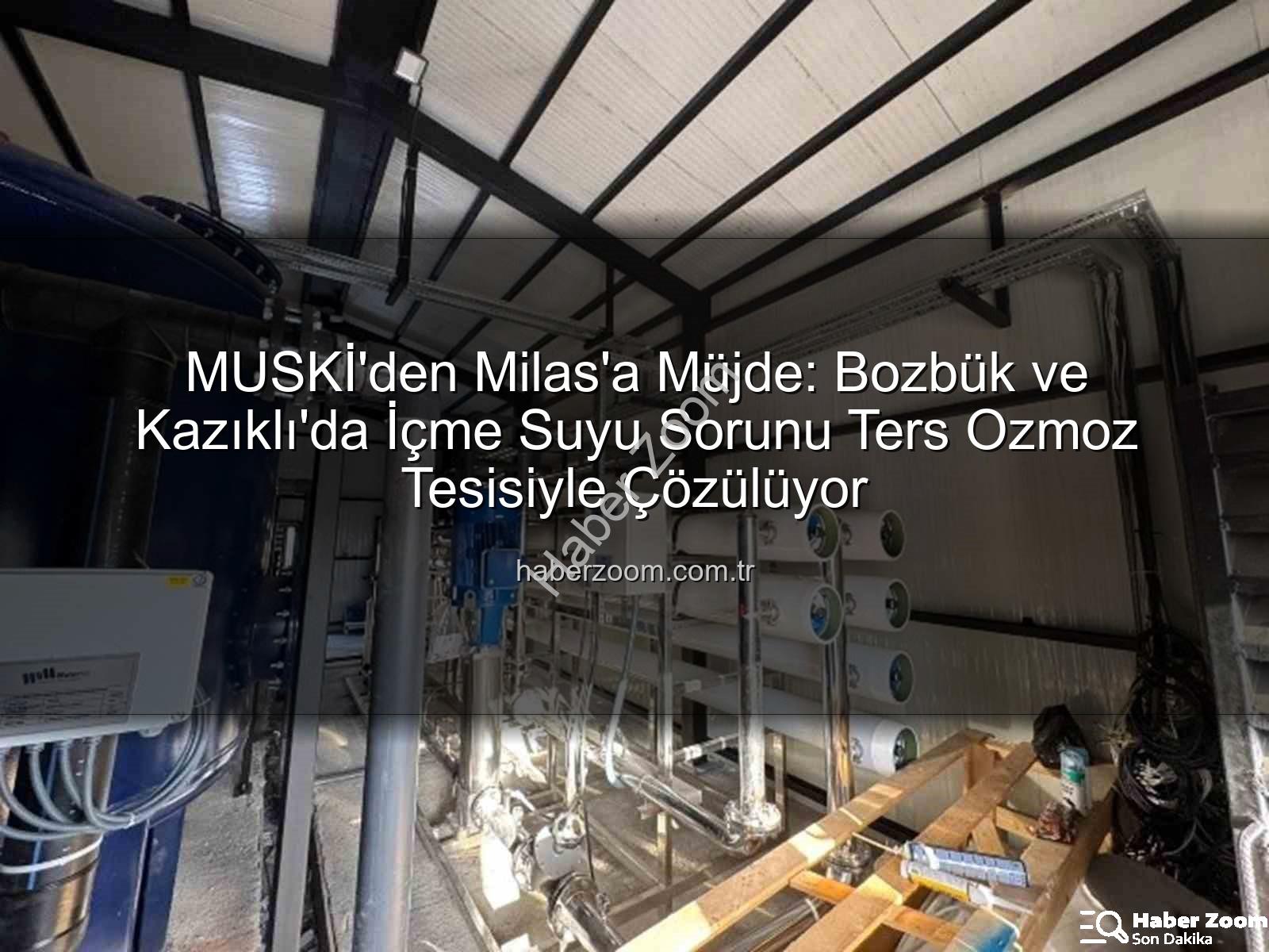 içme suyu sorunu - MUSKİ'den Milas'a Müjde: Bozbük ve Kazıklı'da İçme Suyu Sorunu Ters Ozmoz Tesisiyle Çözülüyor
