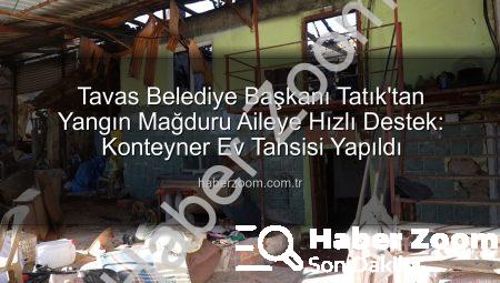 Tavas Belediye Başkanı Tatık’tan Yangın Mağduru Aileye Hızlı Destek: Konteyner Ev Tahsisi Yapıldı