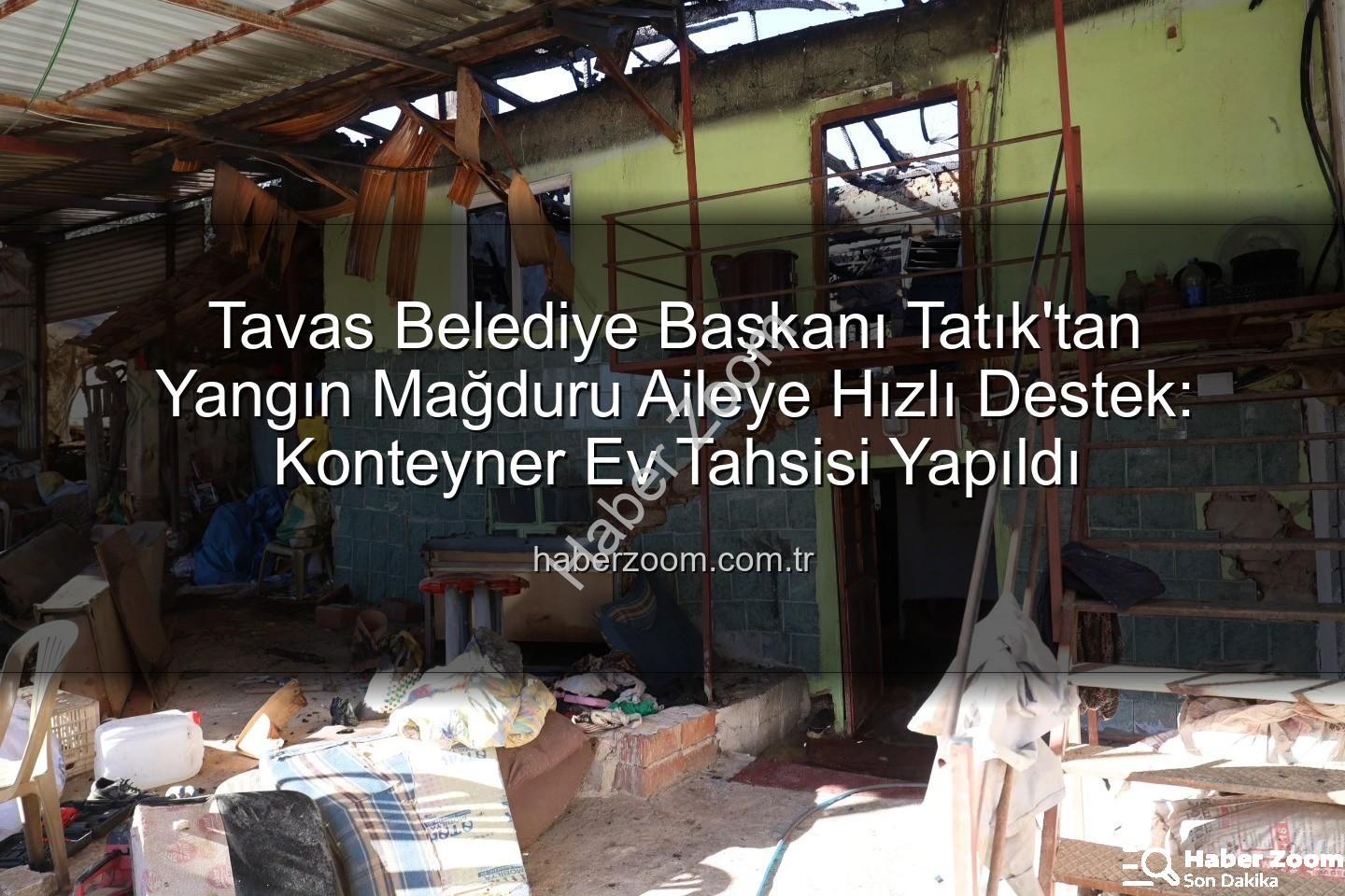 Başkan Tatık - Tavas Belediye Başkanı Tatık'tan Yangın Mağduru Aileye Hızlı Destek: Konteyner Ev Tahsisi Yapıldı