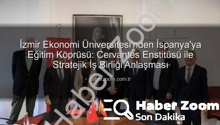 İzmir Ekonomi Üniversitesi’nden İspanya’ya Eğitim Köprüsü: Cervantes Enstitüsü ile Stratejik İş Birliği Anlaşması