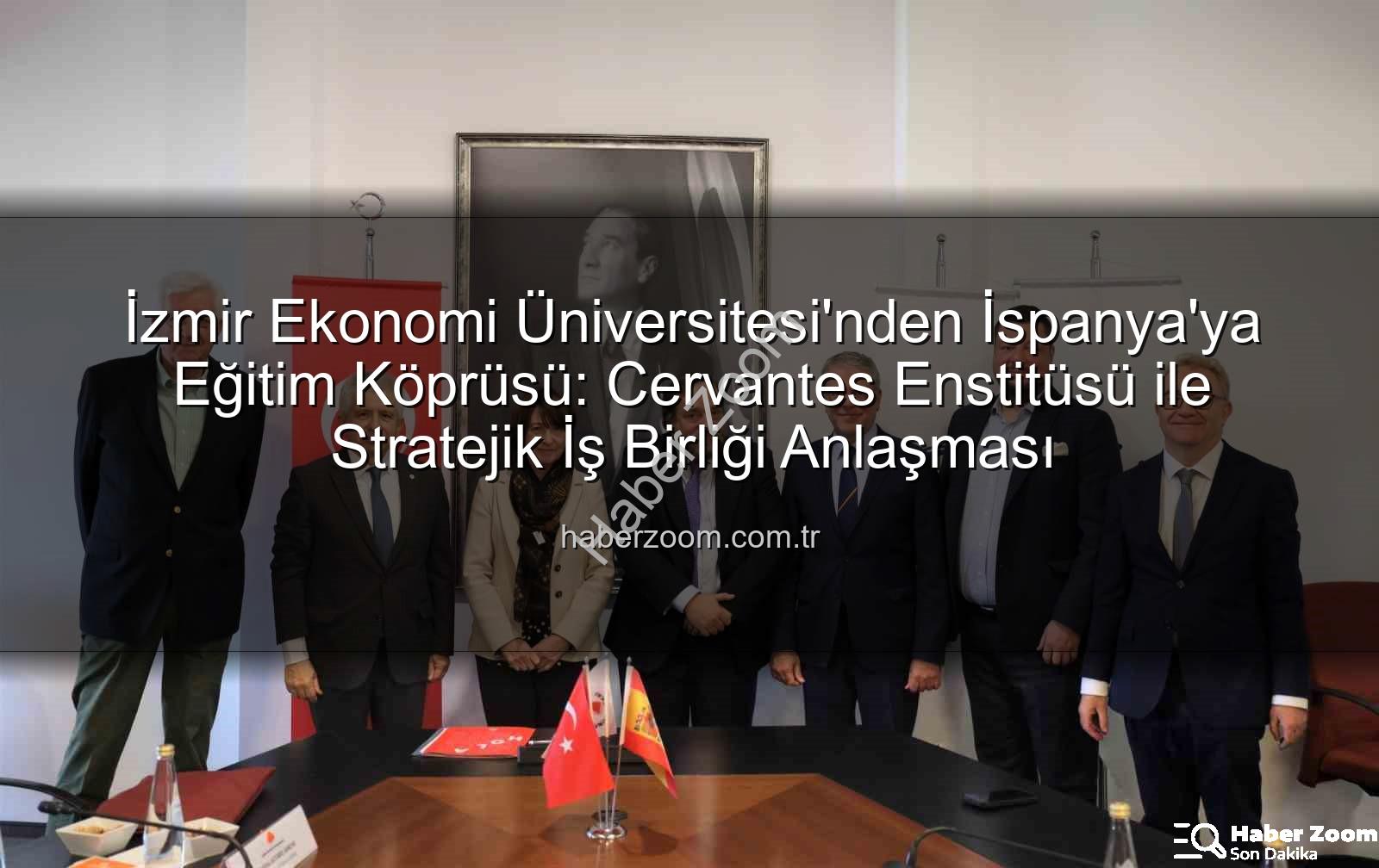 eğitim iş birliği - İzmir Ekonomi Üniversitesi'nden İspanya'ya Eğitim Köprüsü: Cervantes Enstitüsü ile Stratejik İş Birliği Anlaşması