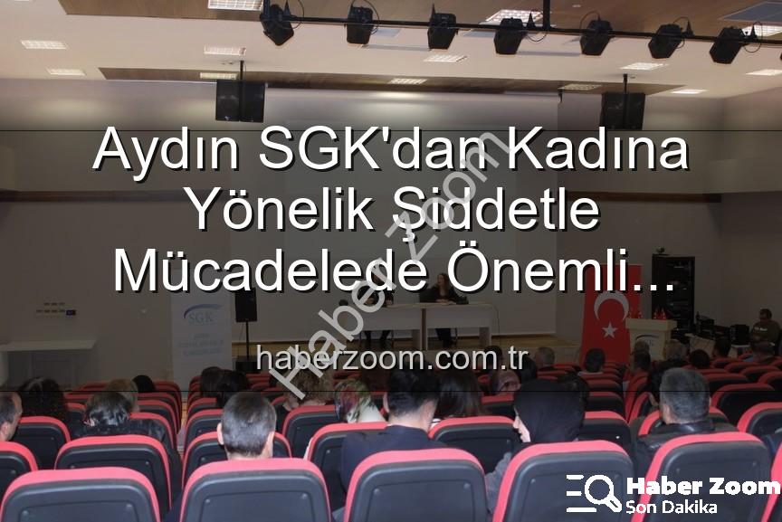 kadına yönelik şiddet - Aydın SGK'dan Kadına Yönelik Şiddetle Mücadelede Önemli Adım: Farkındalık Semineri Düzenlendi