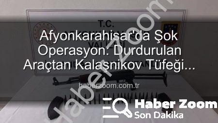 Afyonkarahisar’da Şok Operasyon: Durdurulan Araçtan Kalaşnikov Tüfeği Çıktı!